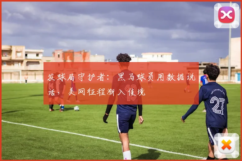发球局守护者：黑马球员用数据说话，美网征程渐入佳境