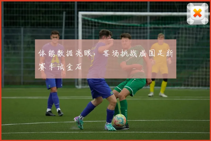 体能数据亮眼，客场挑战成国足新赛季试金石