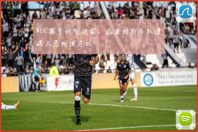 WEC赛季收官战前，威廉姆斯车队遭遇人员轮换危机