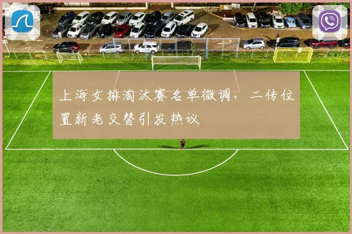 上海女排淘汰赛名单微调，二传位置新老交替引发热议