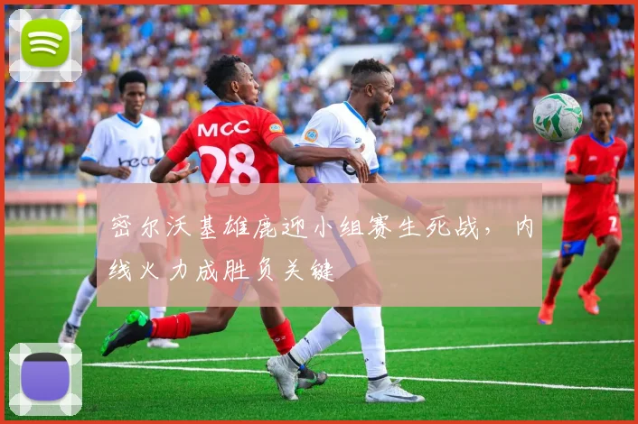 密尔沃基雄鹿迎小组赛生死战，内线火力成胜负关键
