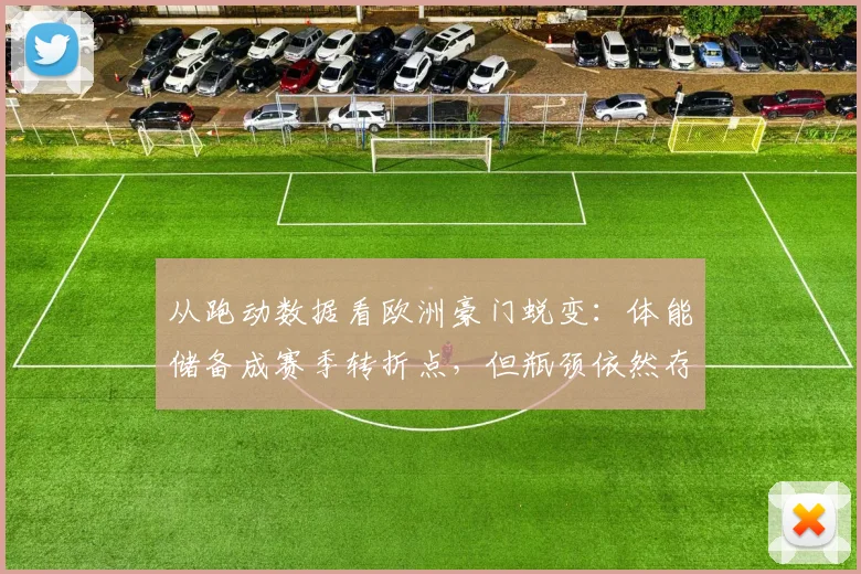 从跑动数据看欧洲豪门蜕变：体能储备成赛季转折点，但瓶颈依然存在