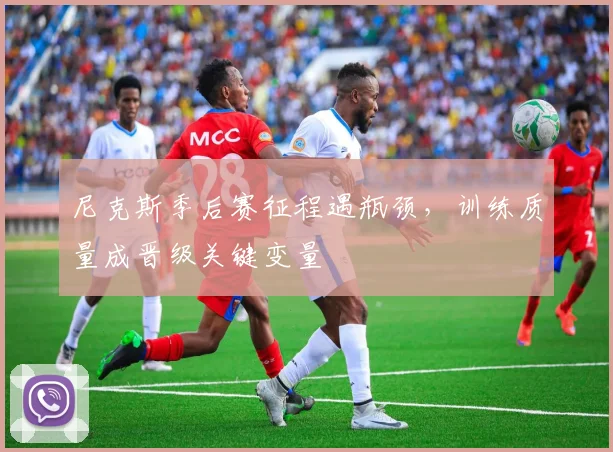 尼克斯季后赛征程遇瓶颈，训练质量成晋级关键变量