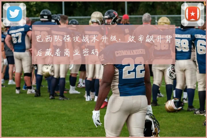 巴西队强攻战术升级，效率飙升背后藏着商业密码