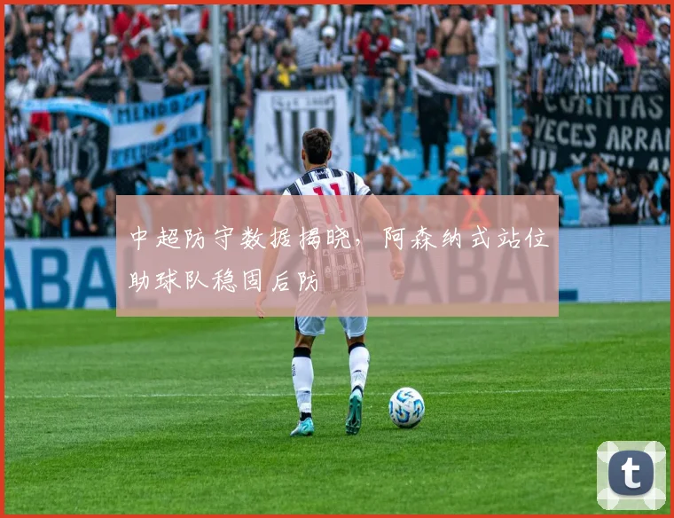 中超防守数据揭晓，阿森纳式站位助球队稳固后防