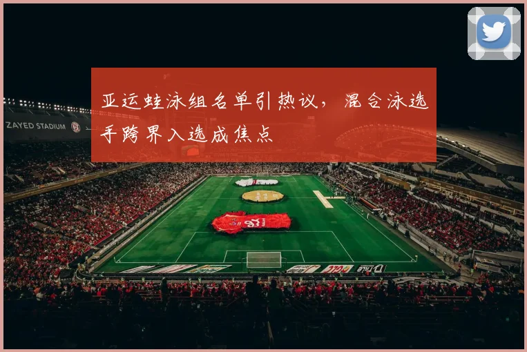 亚运蛙泳组名单引热议，混合泳选手跨界入选成焦点