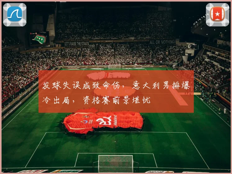 发球失误成致命伤，意大利男排爆冷出局，资格赛前景堪忧